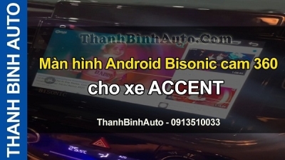 Video Màn hình Android Bisonic cam 360 cho xe ACCENT tại ThanhBinhAuto